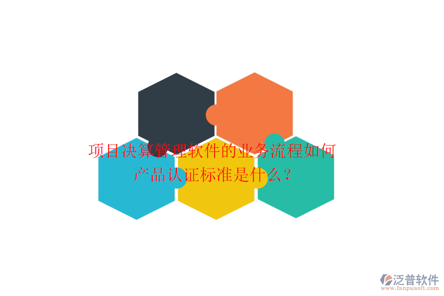 項目決算管理軟件的業(yè)務流程如何？產(chǎn)品認證標準是什么？