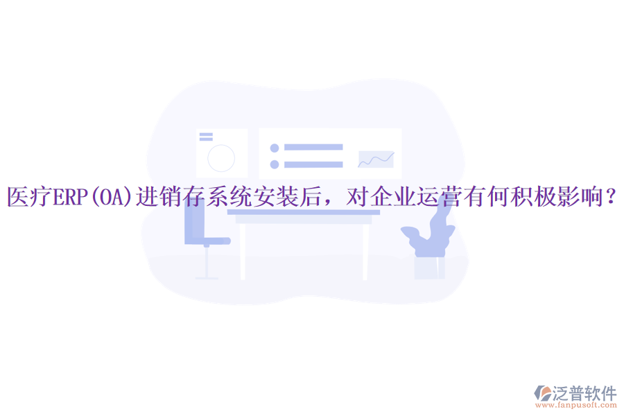醫(yī)療ERP(OA)進銷存系統(tǒng)安裝后，對企業(yè)運營有何積極影響？