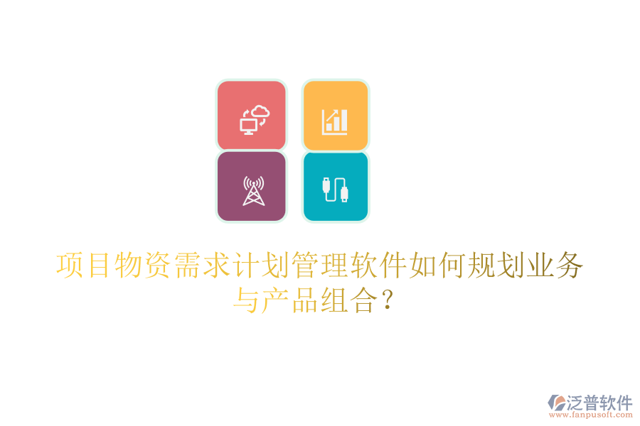項目物資需求計劃管理軟件如何規(guī)劃業(yè)務與產(chǎn)品組合？
