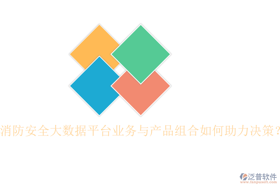 消防安全大數(shù)據(jù)平臺(tái)業(yè)務(wù)與產(chǎn)品組合如何助力決策？