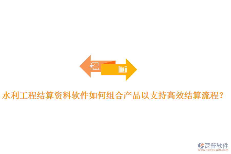 水利工程結(jié)算資料軟件如何組合產(chǎn)品以支持高效結(jié)算流程？