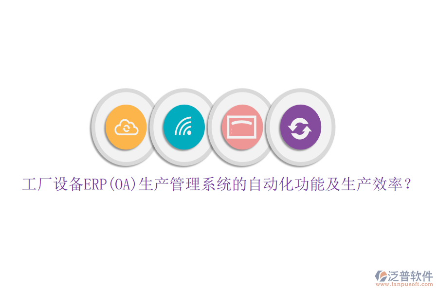 工廠設(shè)備ERP(OA)生產(chǎn)管理系統(tǒng)的自動化功能及生產(chǎn)效率？