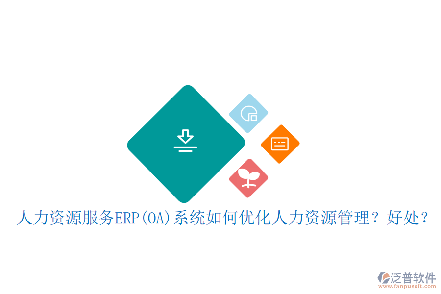 人力資源服務ERP(OA)系統(tǒng)如何優(yōu)化人力資源管理？好處？