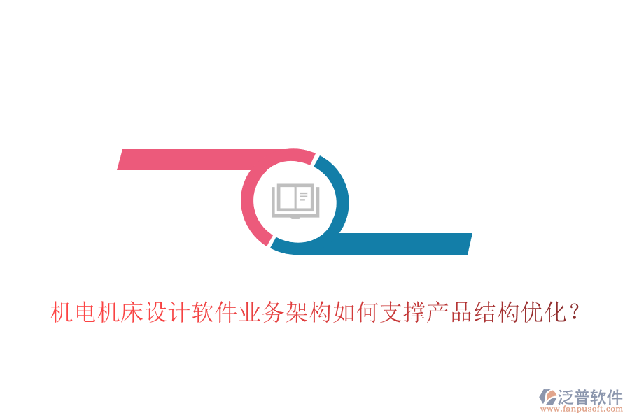 機電機床設計軟件業(yè)務架構(gòu)如何支撐產(chǎn)品結(jié)構(gòu)優(yōu)化？