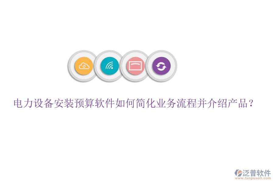電力設備安裝預算軟件如何簡化業(yè)務流程并介紹產品？