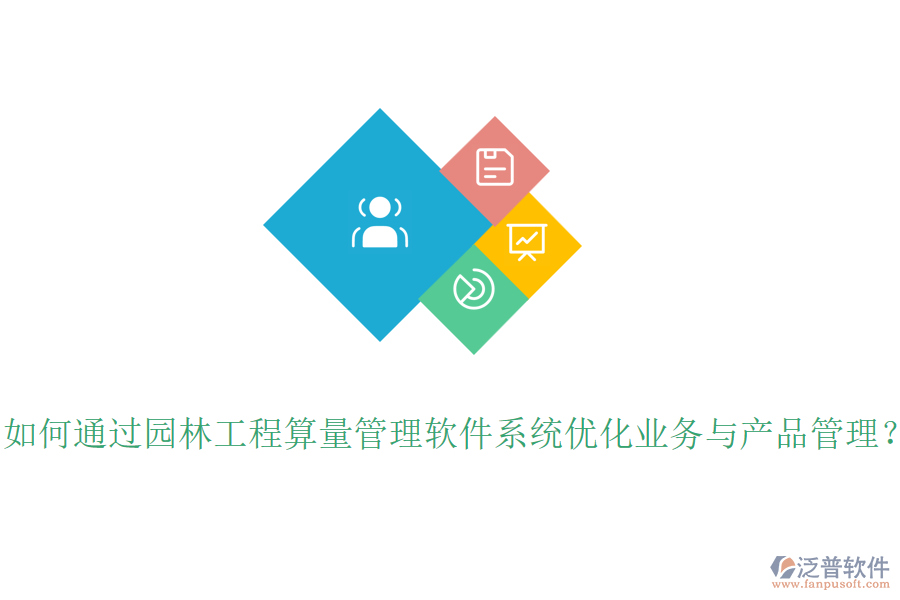 如何通過園林工程算量管理軟件系統(tǒng)優(yōu)化業(yè)務(wù)與產(chǎn)品管理？
