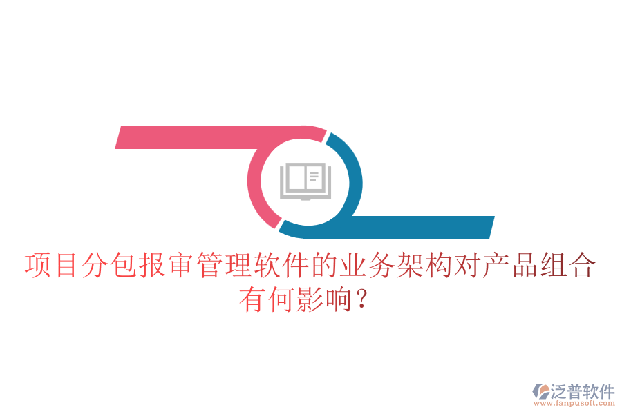 項目分包報審管理軟件的業(yè)務架構(gòu)對產(chǎn)品組合有何影響？