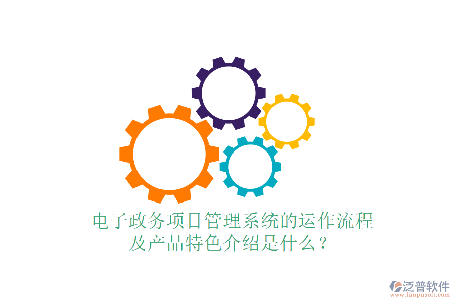 電子政務(wù)項目管理系統(tǒng)的運作流程及產(chǎn)品特色介紹是什么？