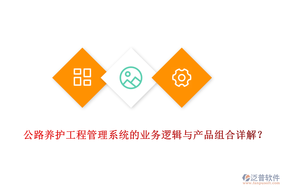 公路養(yǎng)護工程管理系統(tǒng)的業(yè)務(wù)邏輯與產(chǎn)品組合詳解？