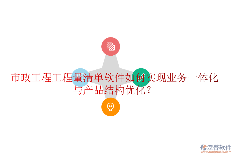 市政工程工程量清單軟件如何實現(xiàn)業(yè)務一體化與產品結構優(yōu)化？