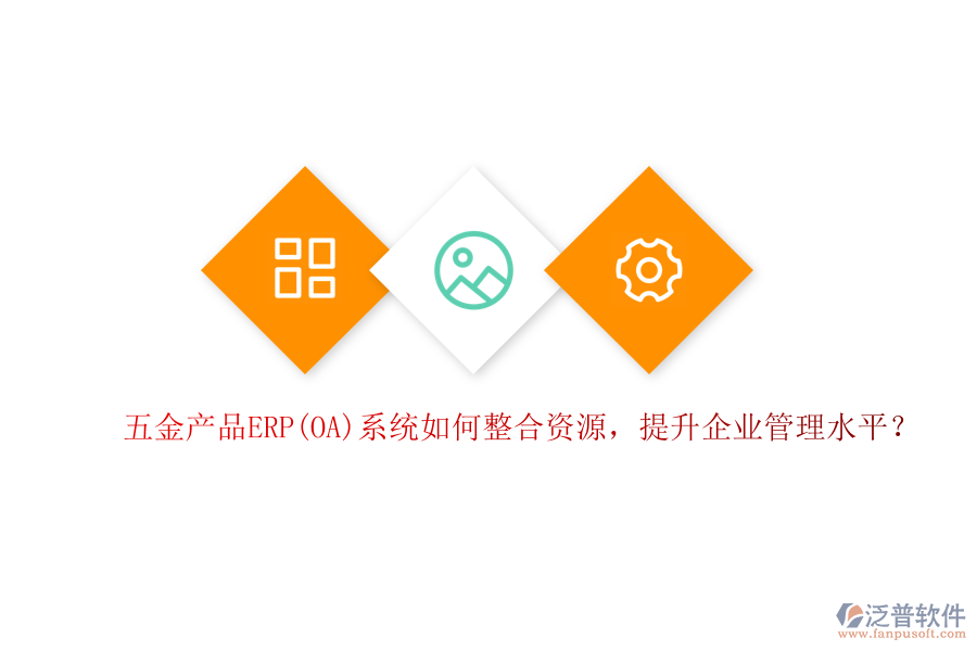 五金產(chǎn)品ERP(OA)系統(tǒng)如何整合資源，提升企業(yè)管理水平？