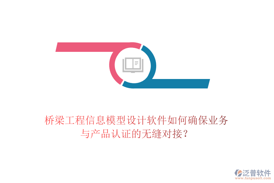 橋梁工程信息模型設(shè)計(jì)軟件如何確保業(yè)務(wù)與產(chǎn)品認(rèn)證的無(wú)縫對(duì)接？