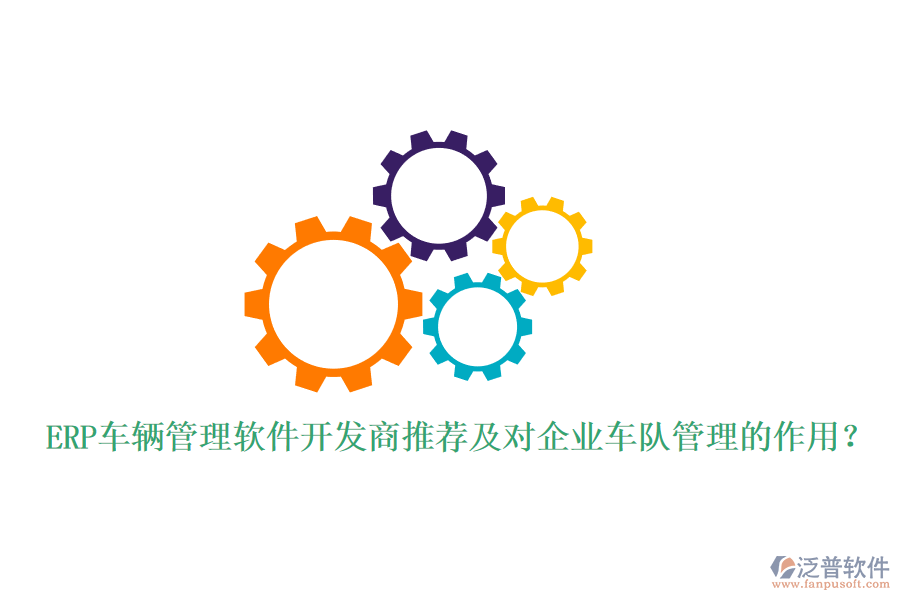 ERP車輛管理軟件開發(fā)商推薦及對(duì)企業(yè)車隊(duì)管理的作用？