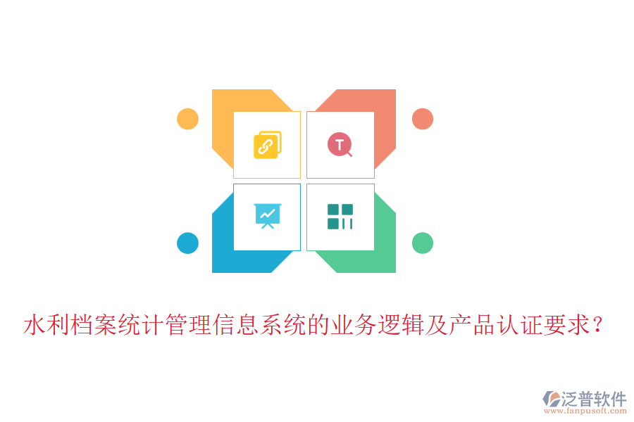 水利檔案統(tǒng)計管理信息系統(tǒng)的業(yè)務(wù)邏輯及產(chǎn)品認(rèn)證要求？