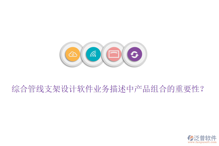 綜合管線支架設(shè)計(jì)軟件業(yè)務(wù)描述中產(chǎn)品組合的重要性？