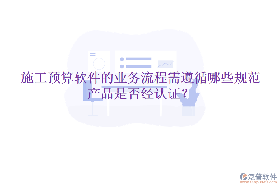 施工預(yù)算軟件的業(yè)務(wù)流程需遵循哪些規(guī)范，產(chǎn)品是否經(jīng)認(rèn)證？