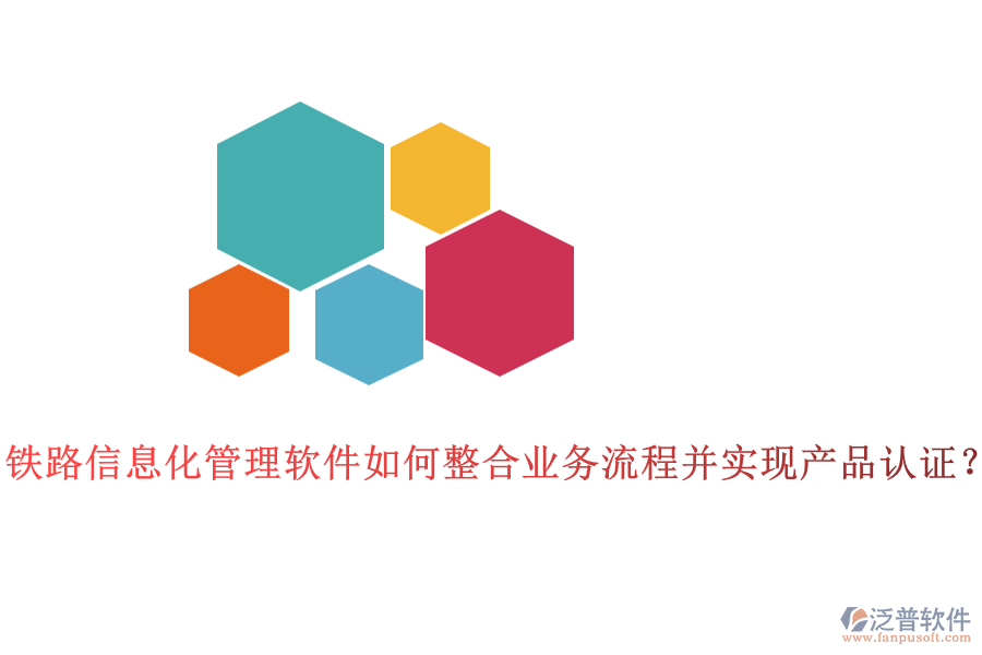 鐵路信息化管理軟件如何整合業(yè)務(wù)流程并實(shí)現(xiàn)產(chǎn)品認(rèn)證？
