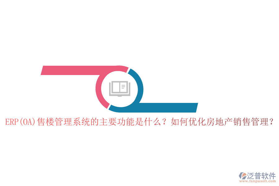 ERP(OA)售樓管理系統(tǒng)的主要功能是什么？如何優(yōu)化房地產(chǎn)銷售管理？