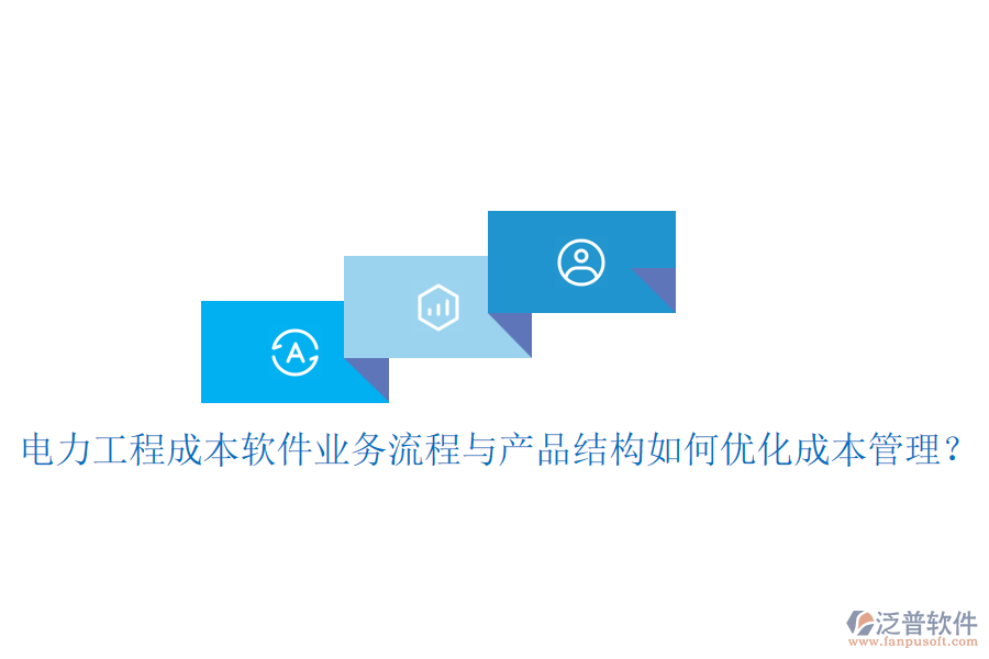 電力工程成本軟件業(yè)務(wù)流程與產(chǎn)品結(jié)構(gòu)如何優(yōu)化成本管理？