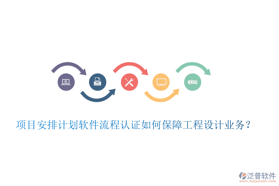 項目安排計劃軟件流程認(rèn)證如何保障工程設(shè)計業(yè)務(wù)？