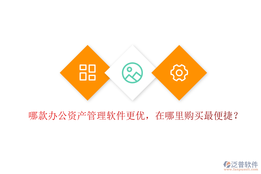 哪款辦公資產(chǎn)管理軟件更優(yōu)，在哪里購買最便捷？