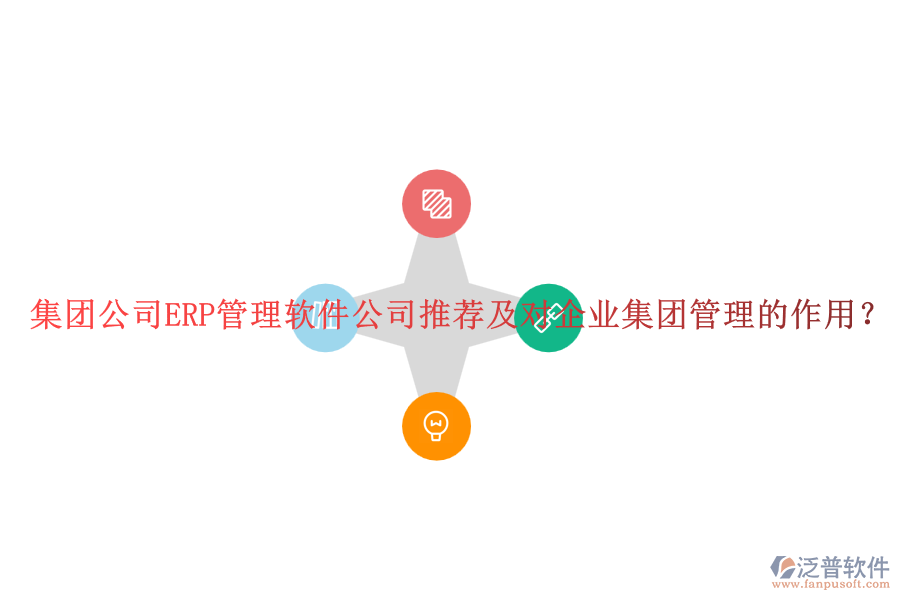 集團(tuán)公司ERP管理軟件公司推薦及對(duì)企業(yè)集團(tuán)管理的作用？