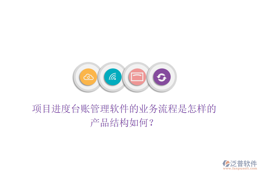 項(xiàng)目進(jìn)度臺(tái)賬管理軟件的業(yè)務(wù)流程是怎樣的？產(chǎn)品結(jié)構(gòu)如何？