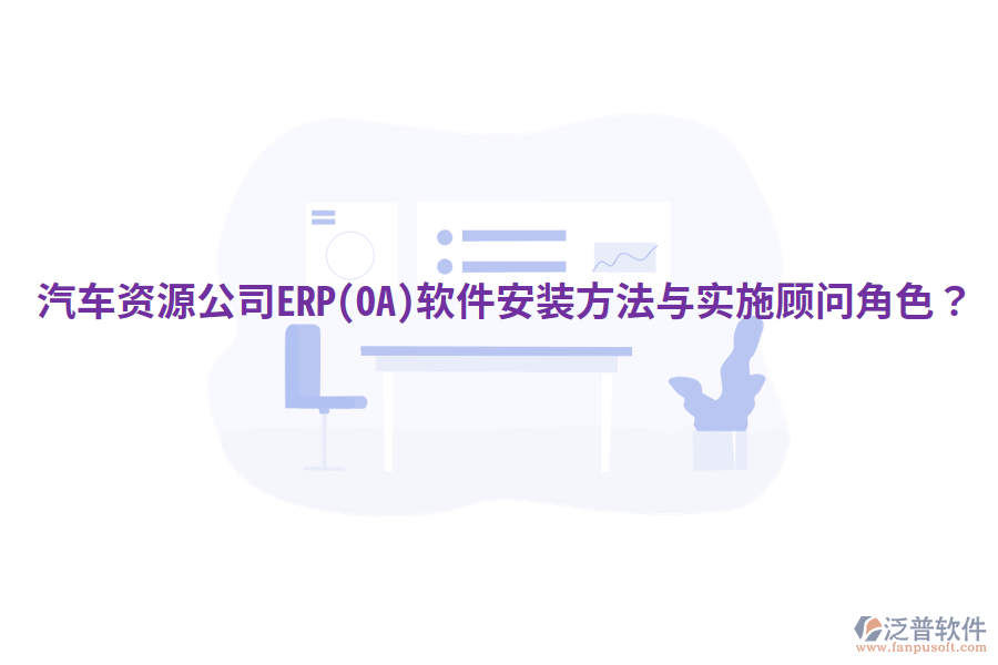  汽車資源公司ERP(OA)軟件安裝方法與實(shí)施顧問角色？