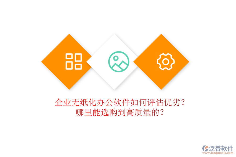 企業(yè)無紙化辦公軟件如何評估優(yōu)劣？哪里能選購到高質(zhì)量的？