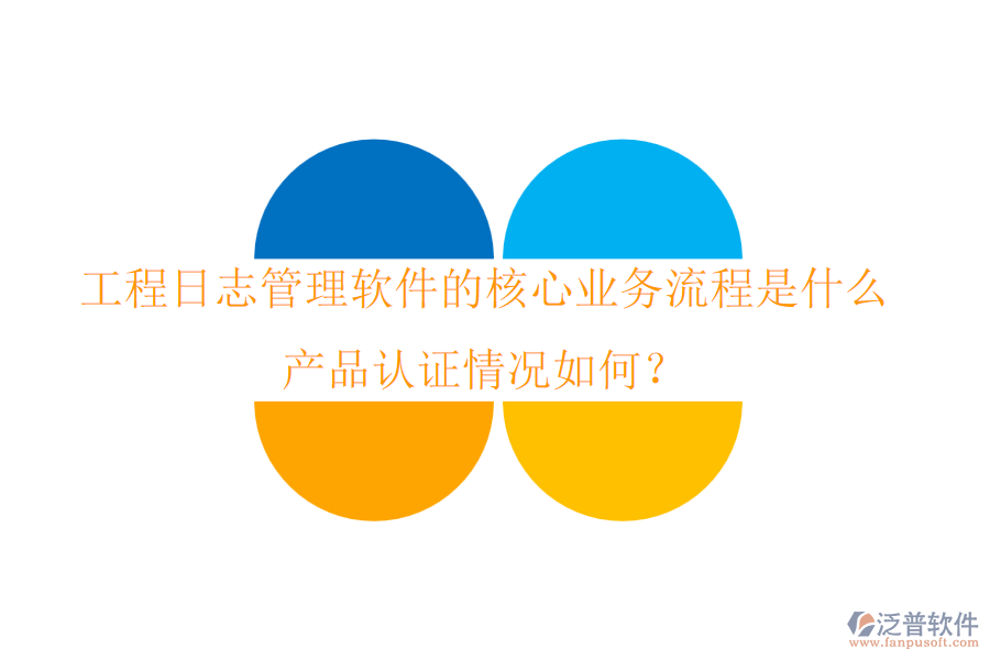 工程日志管理軟件的核心業(yè)務(wù)流程是什么？產(chǎn)品認證情況如何？