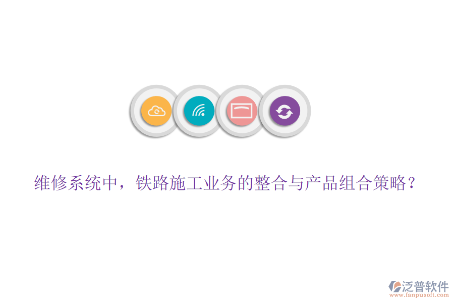 維修系統(tǒng)中，鐵路施工業(yè)務(wù)的整合與產(chǎn)品組合策略？