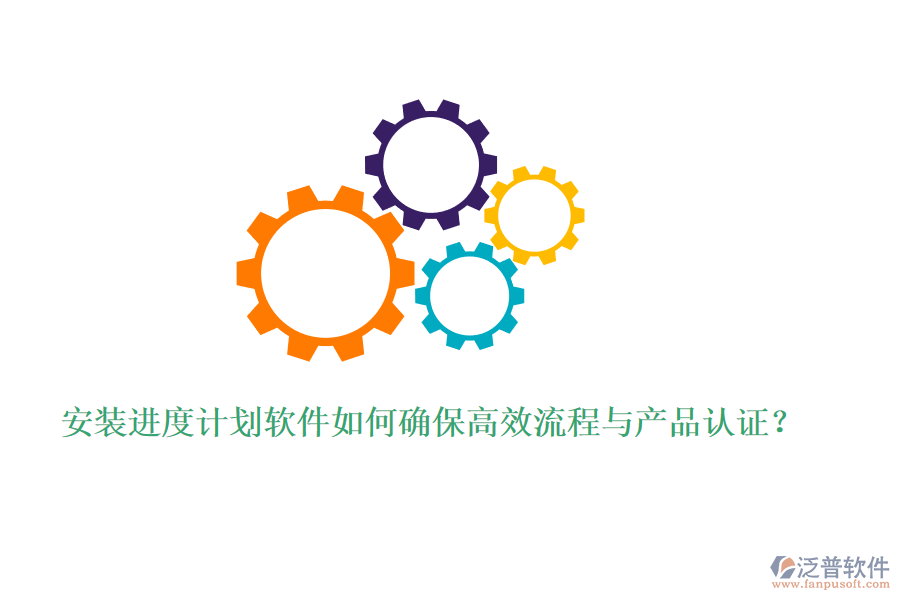 安裝進(jìn)度計劃軟件如何確保高效流程與產(chǎn)品認(rèn)證？