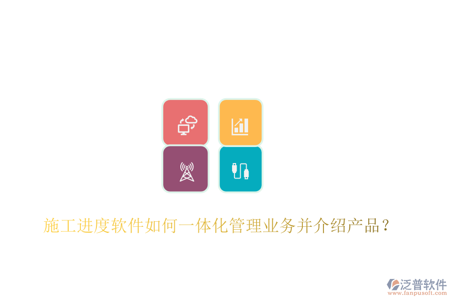 施工進度軟件如何一體化管理業(yè)務并介紹產(chǎn)品？