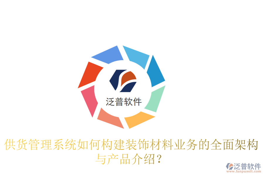 供貨管理系統(tǒng)如何構(gòu)建裝飾材料業(yè)務(wù)的全面架構(gòu)與產(chǎn)品介紹？