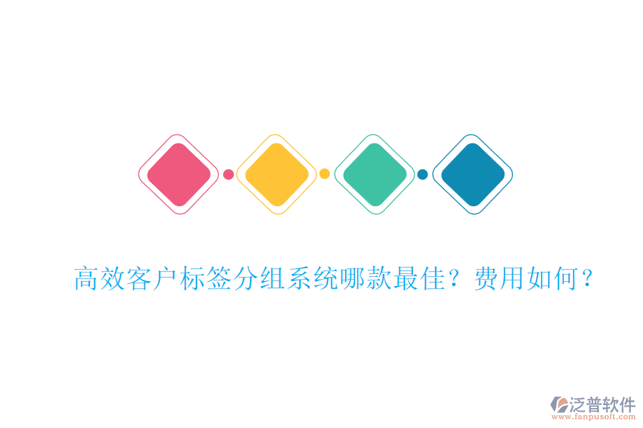 高效客戶標簽分組系統(tǒng)哪款最佳？費用如何？