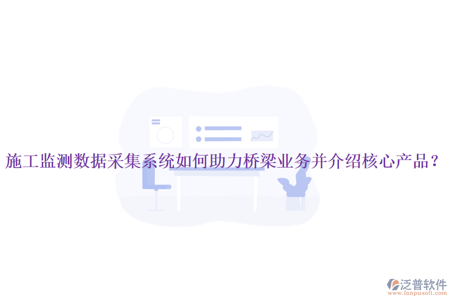 施工監(jiān)測數(shù)據(jù)采集系統(tǒng)如何助力橋梁業(yè)務(wù)并介紹核心產(chǎn)品？