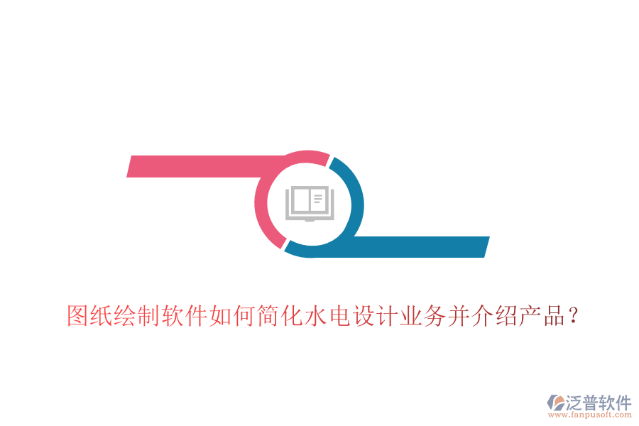 圖紙繪制軟件如何簡化水電設(shè)計業(yè)務(wù)并介紹產(chǎn)品？