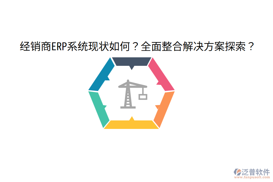  經(jīng)銷商ERP系統(tǒng)現(xiàn)狀如何？全面整合解決方案探索？