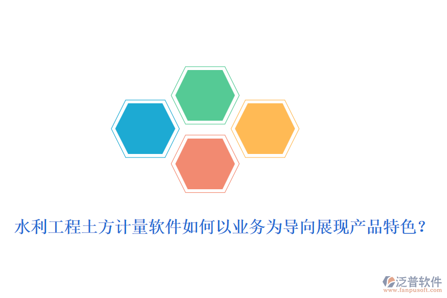 水利工程土方計(jì)量軟件如何以業(yè)務(wù)為導(dǎo)向展現(xiàn)產(chǎn)品特色？