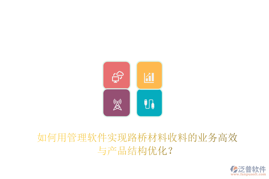 如何用管理軟件實現(xiàn)路橋材料收料的業(yè)務(wù)高效與產(chǎn)品結(jié)構(gòu)優(yōu)化？