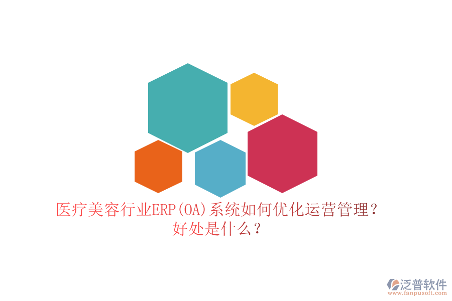 醫(yī)療美容行業(yè)ERP(OA)系統(tǒng)如何優(yōu)化運營管理？好處是什么？