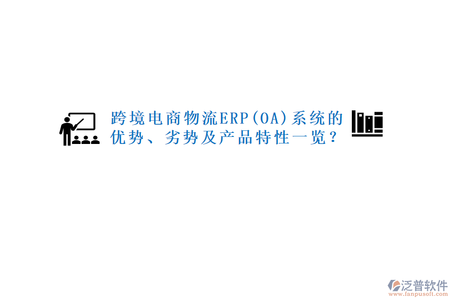 跨境電商物流ERP(OA)系統(tǒng)的優(yōu)勢、劣勢及產(chǎn)品特性一覽？