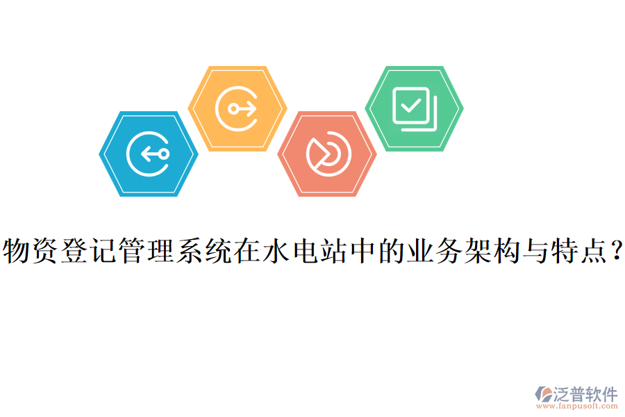 物資登記管理系統(tǒng)在水電站中的業(yè)務(wù)架構(gòu)與特點？