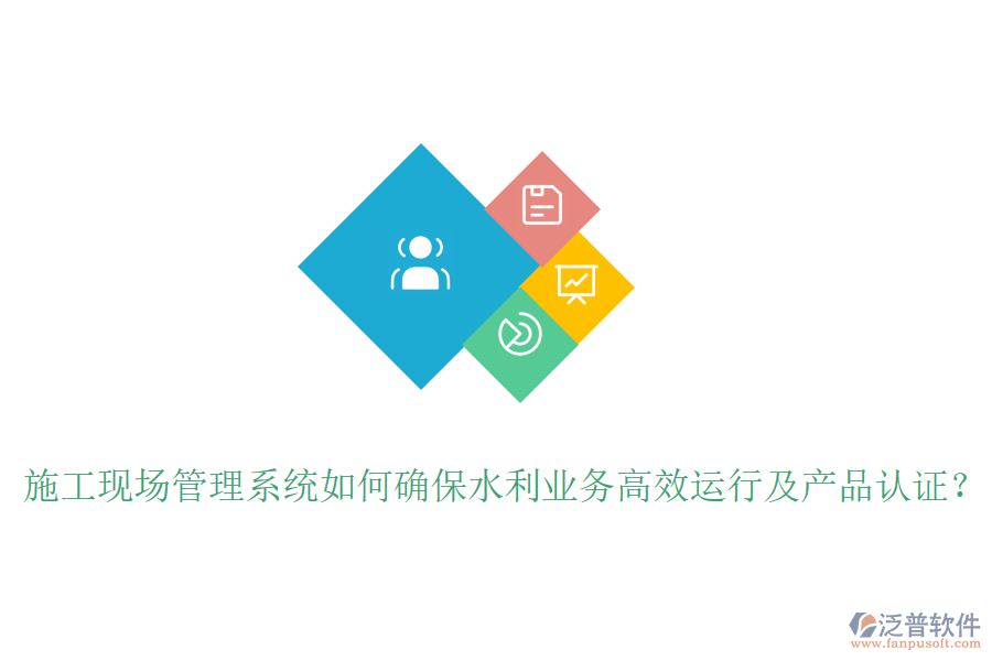 施工現場管理系統如何確保水利業(yè)務高效運行及產品認證？