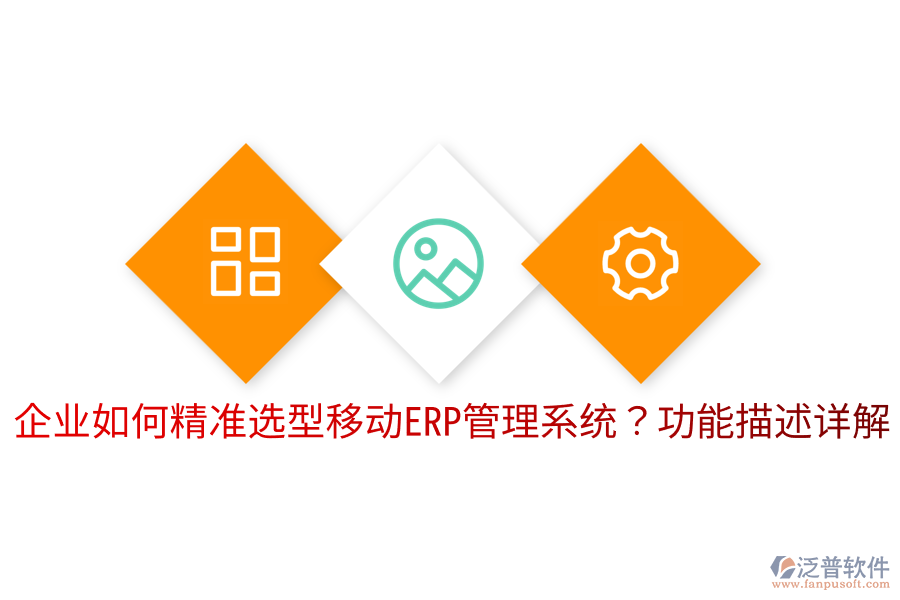  企業(yè)如何精準選型移動ERP管理系統(tǒng)？功能描述詳解