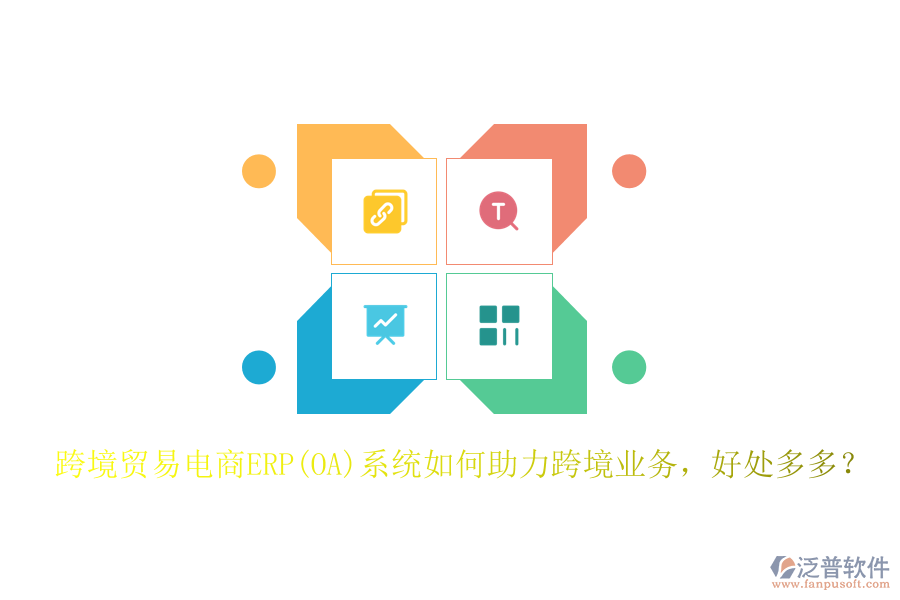 跨境貿(mào)易電商ERP(OA)系統(tǒng)如何助力跨境業(yè)務，好處多多？
