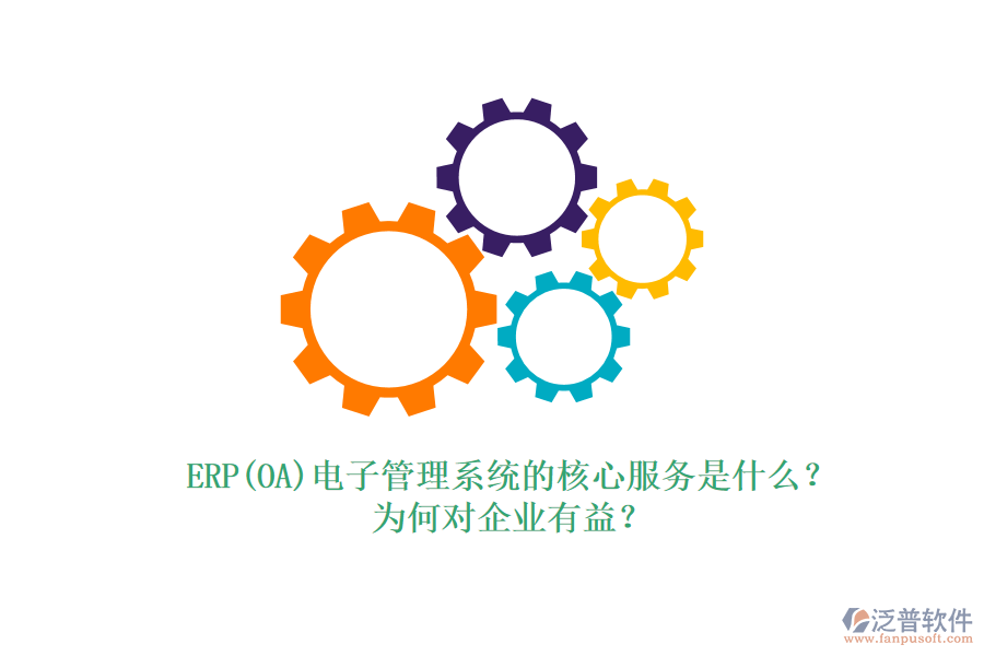ERP(OA)電子管理系統(tǒng)的核心服務(wù)是什么？為何對企業(yè)有益？