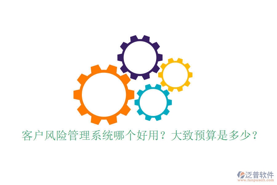 客戶風(fēng)險(xiǎn)管理系統(tǒng)哪個(gè)好用？大致預(yù)算是多少？