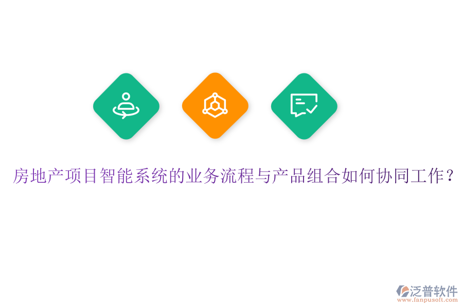 房地產(chǎn)項(xiàng)目智能系統(tǒng)的業(yè)務(wù)流程與產(chǎn)品組合如何協(xié)同工作？