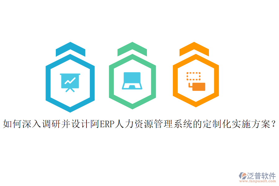 如何深入調(diào)研并設(shè)計(jì)阿ERP人力資源管理系統(tǒng)的定制化實(shí)施方案？
